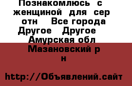 Познакомлюсь  с   женщиной  для  сер  отн. - Все города Другое » Другое   . Амурская обл.,Мазановский р-н